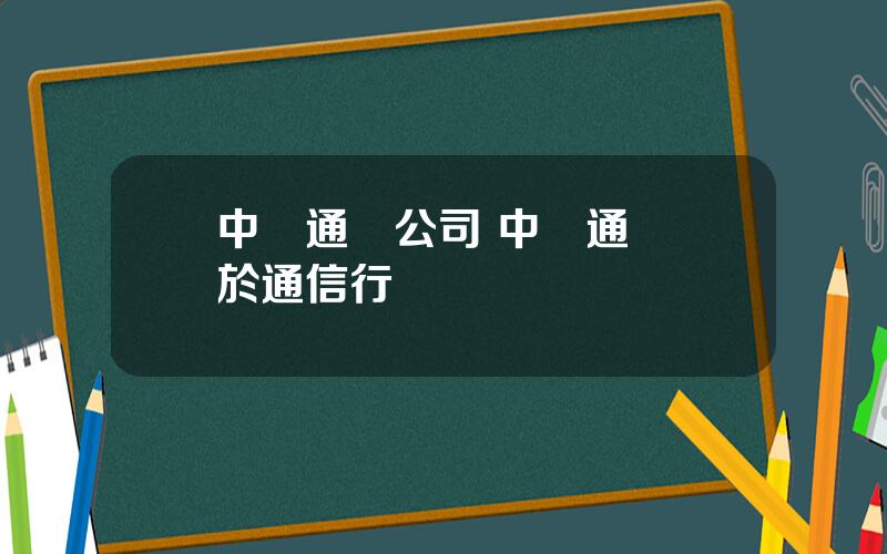 中興通訊公司 中興通訊屬於通信行業嗎
